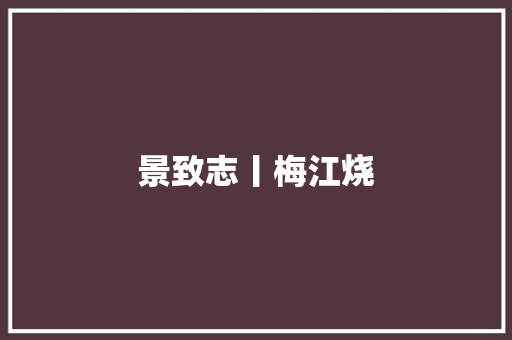 景致志丨梅江烧