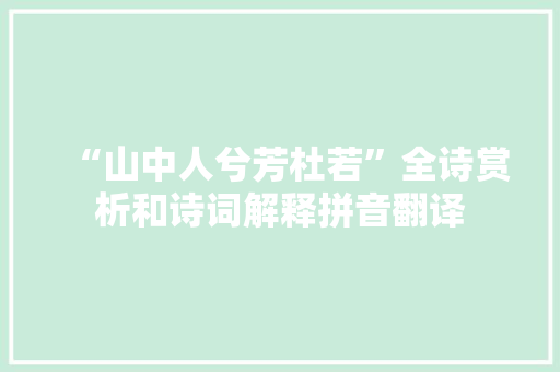 “山中人兮芳杜若”全诗赏析和诗词解释拼音翻译 “山中人兮芳杜若”全诗赏析和诗词解释拼音翻译