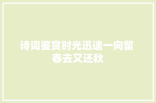 诗词鉴赏时光迅速一向留 春去又还秋