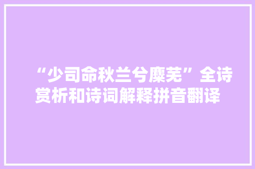 “少司命秋兰兮麋芜”全诗赏析和诗词解释拼音翻译 “少司命秋兰兮麋芜”全诗赏析和诗词解释拼音翻译