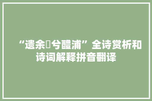 “遗余褋兮醴浦”全诗赏析和诗词解释拼音翻译 “遗余褋兮醴浦”全诗赏析和诗词解释拼音翻译
