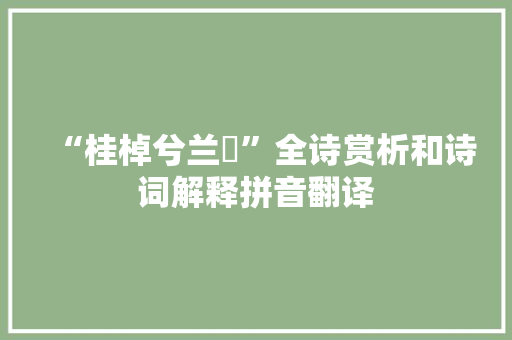 “桂棹兮兰枻”全诗赏析和诗词解释拼音翻译 “桂棹兮兰枻”全诗赏析和诗词解释拼音翻译