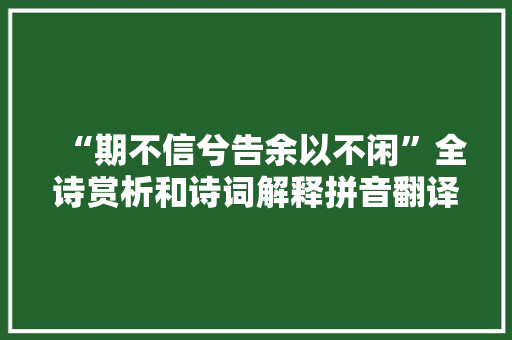 “期不信兮告余以不闲”全诗赏析和诗词解释拼音翻译 “期不信兮告余以不闲”全诗赏析和诗词解释拼音翻译