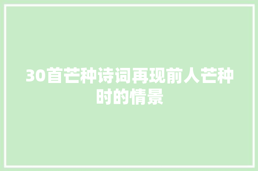 30首芒种诗词再现前人芒种时的情景