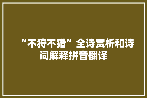 “不狩不猎”全诗赏析和诗词解释拼音翻译 “不狩不猎”全诗赏析和诗词解释拼音翻译