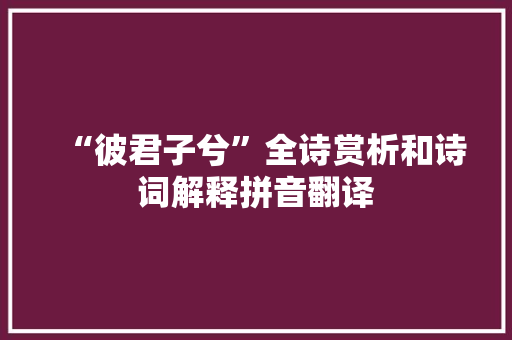 “彼君子兮”全诗赏析和诗词解释拼音翻译 “彼君子兮”全诗赏析和诗词解释拼音翻译