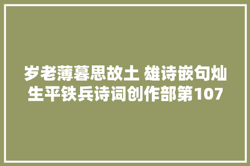 岁老薄暮思故土 雄诗嵌句灿生平铁兵诗词创作部第107期