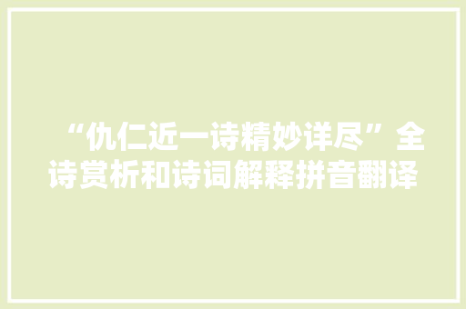 “仇仁近一诗精妙详尽”全诗赏析和诗词解释拼音翻译 “仇仁近一诗精妙详尽”全诗赏析和诗词解释拼音翻译