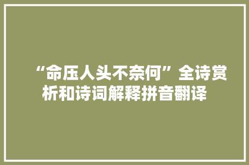 “命压人头不奈何”全诗赏析和诗词解释拼音翻译 “命压人头不奈何”全诗赏析和诗词解释拼音翻译