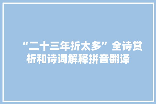 “二十三年折太多”全诗赏析和诗词解释拼音翻译 “二十三年折太多”全诗赏析和诗词解释拼音翻译