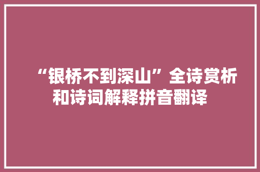 “银桥不到深山”全诗赏析和诗词解释拼音翻译 “银桥不到深山”全诗赏析和诗词解释拼音翻译