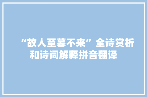 “故人至暮不来”全诗赏析和诗词解释拼音翻译 “故人至暮不来”全诗赏析和诗词解释拼音翻译