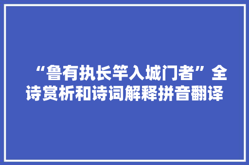 “鲁有执长竿入城门者”全诗赏析和诗词解释拼音翻译