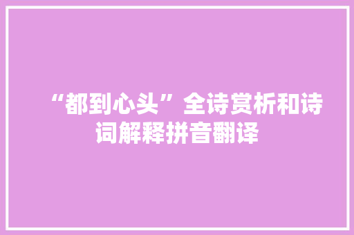 “都到心头”全诗赏析和诗词解释拼音翻译 “都到心头”全诗赏析和诗词解释拼音翻译