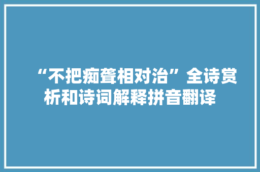 “不把痴聋相对治”全诗赏析和诗词解释拼音翻译