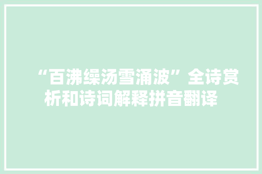 “百沸缲汤雪涌波”全诗赏析和诗词解释拼音翻译 “百沸缲汤雪涌波”全诗赏析和诗词解释拼音翻译