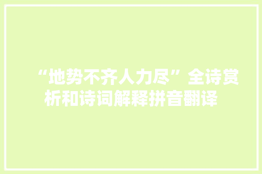 “地势不齐人力尽”全诗赏析和诗词解释拼音翻译 “地势不齐人力尽”全诗赏析和诗词解释拼音翻译