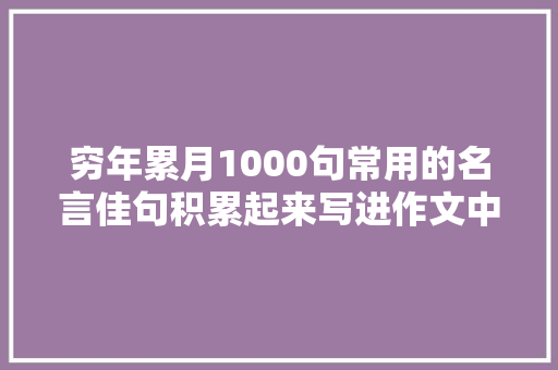 穷年累月1000句常用的名言佳句积累起来写进作文中得高分