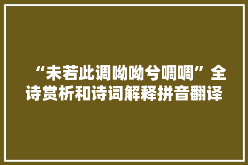 “未若此调呦呦兮啁啁”全诗赏析和诗词解释拼音翻译 “未若此调呦呦兮啁啁”全诗赏析和诗词解释拼音翻译