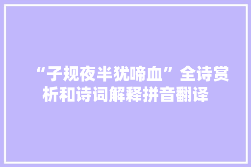 “子规夜半犹啼血”全诗赏析和诗词解释拼音翻译