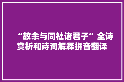 “故余与同社诸君子”全诗赏析和诗词解释拼音翻译