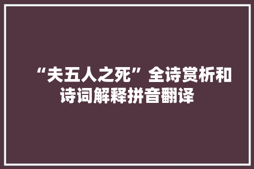 “夫五人之死”全诗赏析和诗词解释拼音翻译 “夫五人之死”全诗赏析和诗词解释拼音翻译