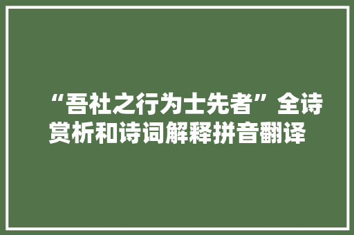 “吾社之行为士先者”全诗赏析和诗词解释拼音翻译 “吾社之行为士先者”全诗赏析和诗词解释拼音翻译