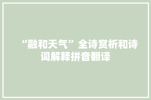 “融和天气”全诗赏析和诗词解释拼音翻译 “融和天气”全诗赏析和诗词解释拼音翻译