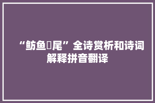 “鲂鱼赪尾”全诗赏析和诗词解释拼音翻译 “鲂鱼赪尾”全诗赏析和诗词解释拼音翻译
