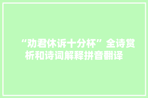 “劝君休诉十分杯”全诗赏析和诗词解释拼音翻译