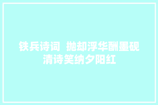 铁兵诗词  抛却浮华酬墨砚清诗笑纳夕阳红