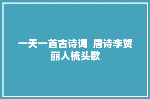 一天一首古诗词  唐诗李贺丽人梳头歌