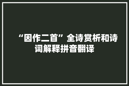 “因作二首”全诗赏析和诗词解释拼音翻译