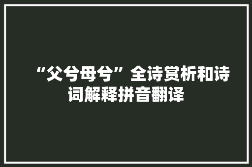“父兮母兮”全诗赏析和诗词解释拼音翻译 “父兮母兮”全诗赏析和诗词解释拼音翻译