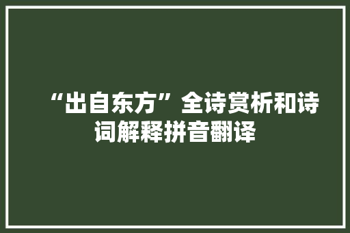 “出自东方”全诗赏析和诗词解释拼音翻译 “出自东方”全诗赏析和诗词解释拼音翻译