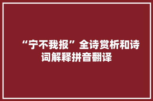 “宁不我报”全诗赏析和诗词解释拼音翻译