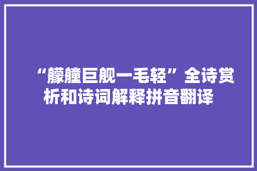 “艨艟巨舰一毛轻”全诗赏析和诗词解释拼音翻译
