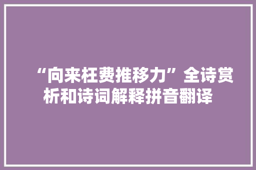 “向来枉费推移力”全诗赏析和诗词解释拼音翻译 “向来枉费推移力”全诗赏析和诗词解释拼音翻译