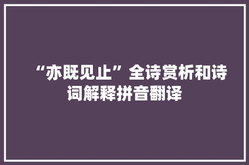 “亦既见止”全诗赏析和诗词解释拼音翻译 “亦既见止”全诗赏析和诗词解释拼音翻译