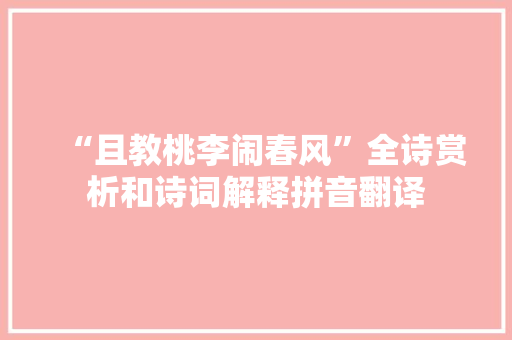 “且教桃李闹春风”全诗赏析和诗词解释拼音翻译 “且教桃李闹春风”全诗赏析和诗词解释拼音翻译