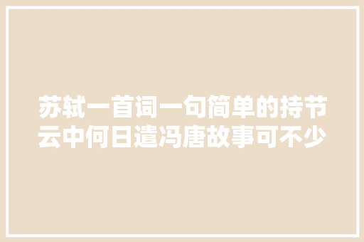 苏轼一首词一句简单的持节云中何日遣冯唐故事可不少