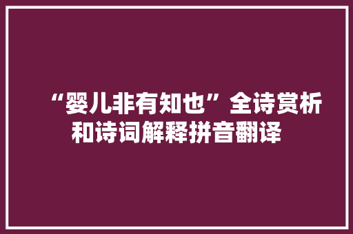 “婴儿非有知也”全诗赏析和诗词解释拼音翻译 “婴儿非有知也”全诗赏析和诗词解释拼音翻译