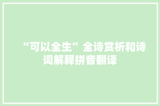 “可以全生”全诗赏析和诗词解释拼音翻译 “可以全生”全诗赏析和诗词解释拼音翻译