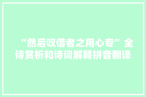 “然后叹借者之用心专”全诗赏析和诗词解释拼音翻译 “然后叹借者之用心专”全诗赏析和诗词解释拼音翻译