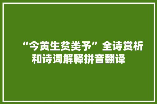 “今黄生贫类予”全诗赏析和诗词解释拼音翻译 “今黄生贫类予”全诗赏析和诗词解释拼音翻译