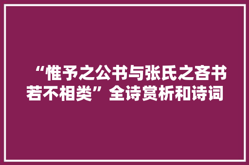 “惟予之公书与张氏之吝书若不相类”全诗赏析和诗词解释拼音翻译 “惟予之公书与张氏之吝书若不相类”全诗赏析和诗词解释拼音翻译