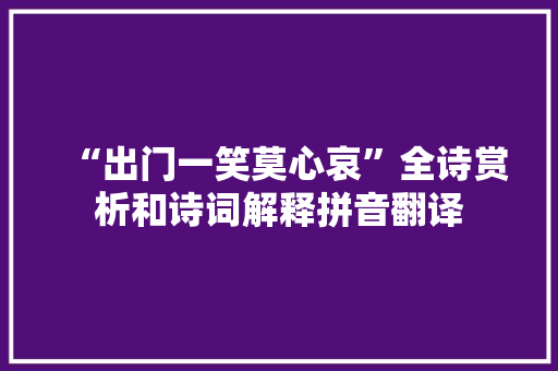 “出门一笑莫心哀”全诗赏析和诗词解释拼音翻译 “出门一笑莫心哀”全诗赏析和诗词解释拼音翻译