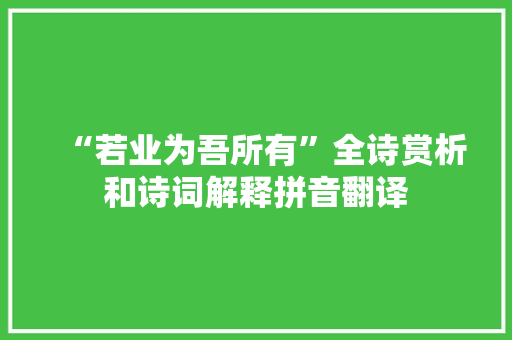 “若业为吾所有”全诗赏析和诗词解释拼音翻译 “若业为吾所有”全诗赏析和诗词解释拼音翻译