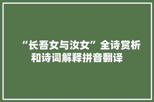 “长吾女与汝女”全诗赏析和诗词解释拼音翻译