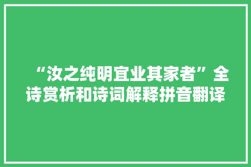“汝之纯明宜业其家者”全诗赏析和诗词解释拼音翻译 “汝之纯明宜业其家者”全诗赏析和诗词解释拼音翻译